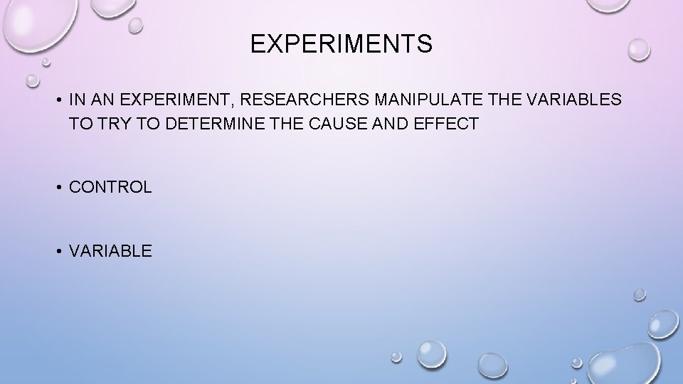 EXPERIMENTS • IN AN EXPERIMENT, RESEARCHERS MANIPULATE THE VARIABLES TO TRY TO DETERMINE THE