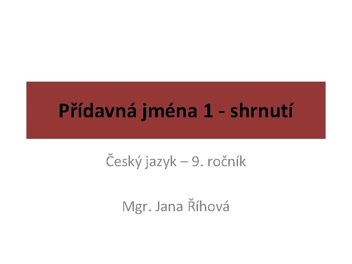 Přídavná jména 1 - shrnutí Český jazyk – 9. ročník Mgr. Jana Říhová 