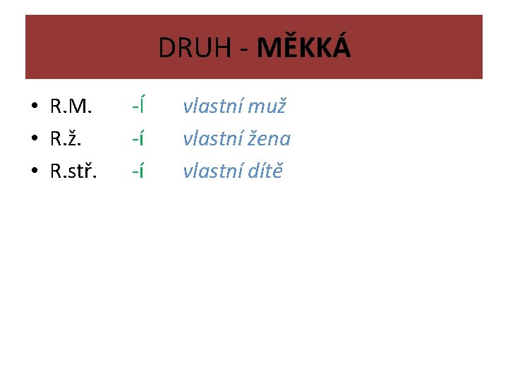 DRUH - MĚKKÁ • R. M. • R. ž. • R. stř. -Í -í