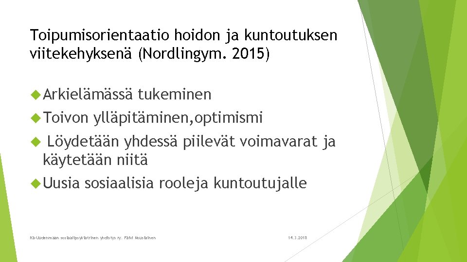 Toipumisorientaatio hoidon ja kuntoutuksen viitekehyksenä (Nordlingym. 2015) Arkielämässä Toivon tukeminen ylläpitäminen, optimismi Löydetään yhdessä