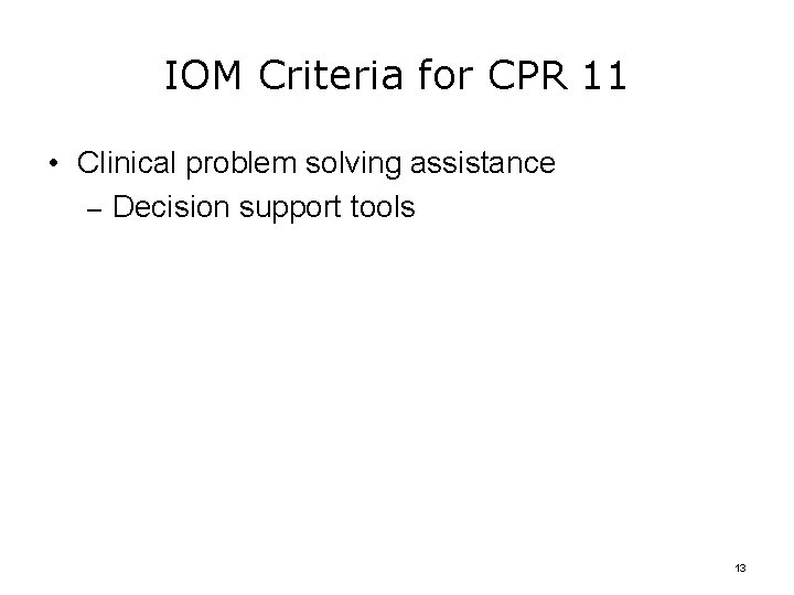 IOM Criteria for CPR 11 • Clinical problem solving assistance – Decision support tools