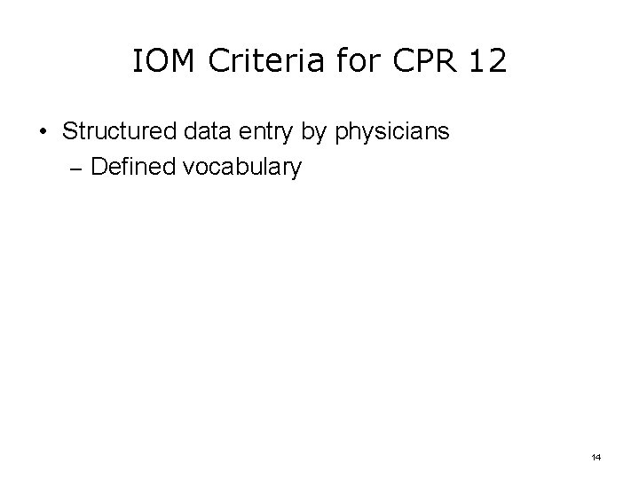 IOM Criteria for CPR 12 • Structured data entry by physicians – Defined vocabulary
