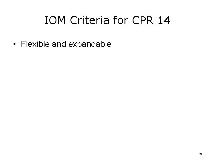 IOM Criteria for CPR 14 • Flexible and expandable 16 