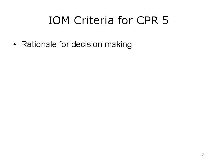 IOM Criteria for CPR 5 • Rationale for decision making 7 