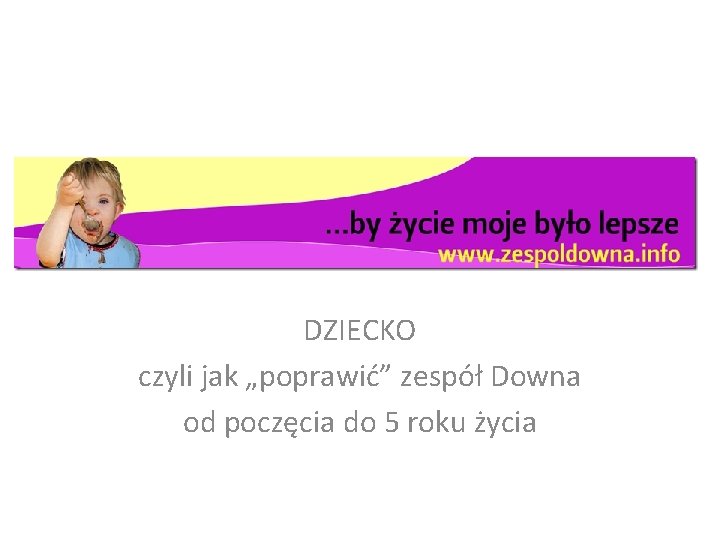 DZIECKO czyli jak „poprawić” zespół Downa od poczęcia do 5 roku życia 