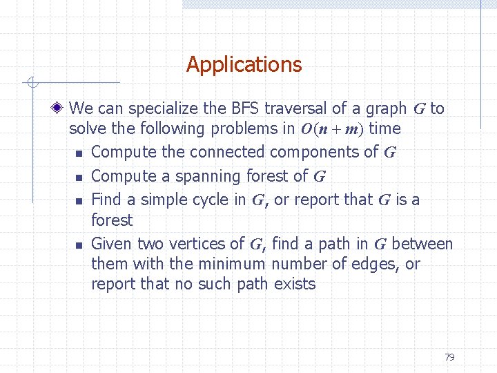 Applications We can specialize the BFS traversal of a graph G to solve the