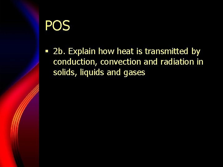 POS § 2 b. Explain how heat is transmitted by conduction, convection and radiation POS § 2 b. Explain how heat is transmitted by conduction, convection and radiation