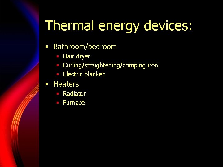 Thermal energy devices: § Bathroom/bedroom § Hair dryer § Curling/straightening/crimping iron § Electric blanket Thermal energy devices: § Bathroom/bedroom § Hair dryer § Curling/straightening/crimping iron § Electric blanket