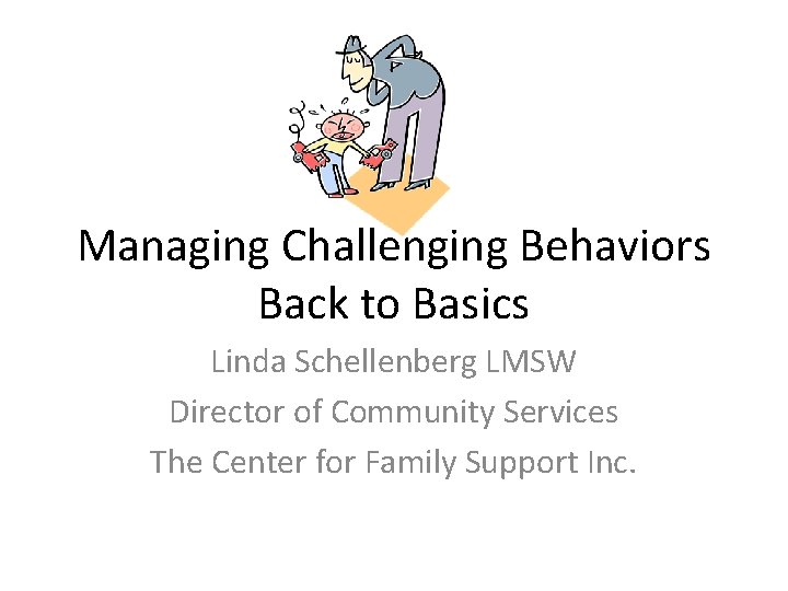 Managing Challenging Behaviors Back to Basics Linda Schellenberg LMSW Director of Community Services The