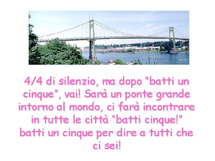 4/4 di silenzio, ma dopo “batti un cinque”, vai! Sarà un ponte grande intorno