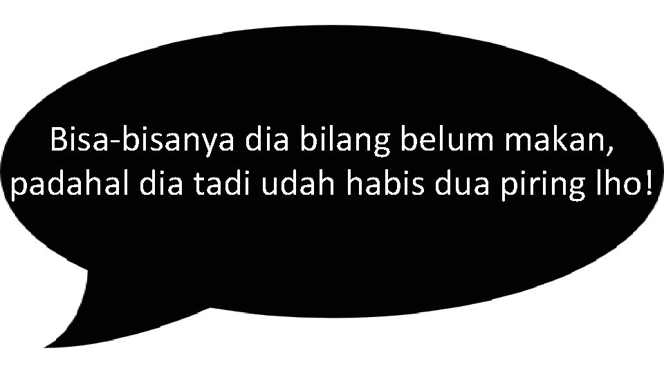 Bisa-bisanya dia bilang belum makan, padahal dia tadi udah habis dua piring lho! 