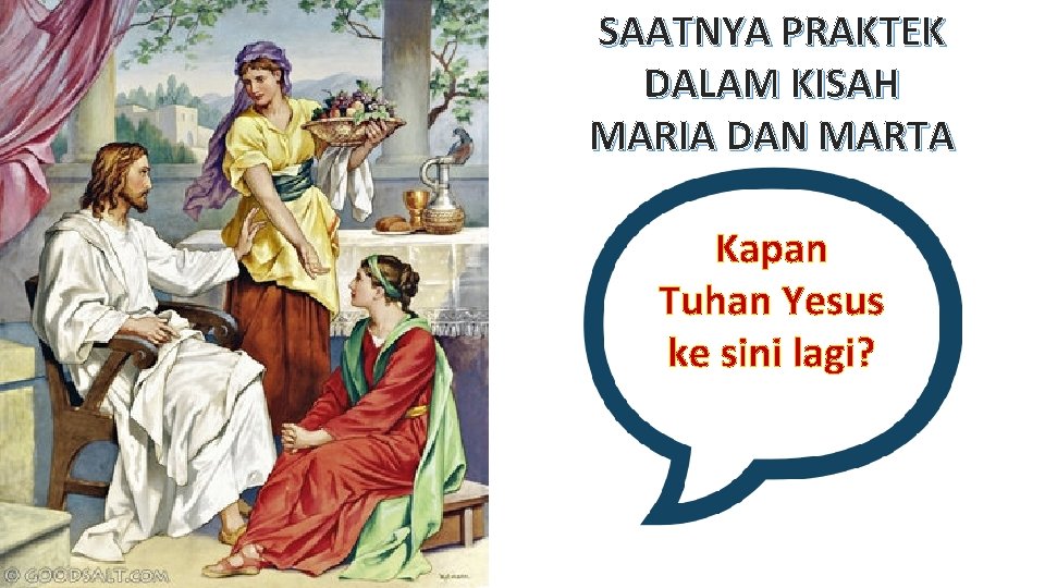 SAATNYA PRAKTEK DALAM KISAH MARIA DAN MARTA Kapan Tuhan Yesus ke sini lagi? 