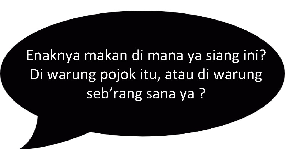 Enaknya makan di mana ya siang ini? Di warung pojok itu, atau di warung