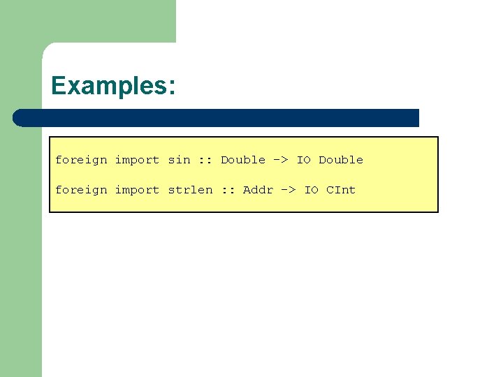 Examples: foreign import sin : : Double -> IO Double foreign import strlen :