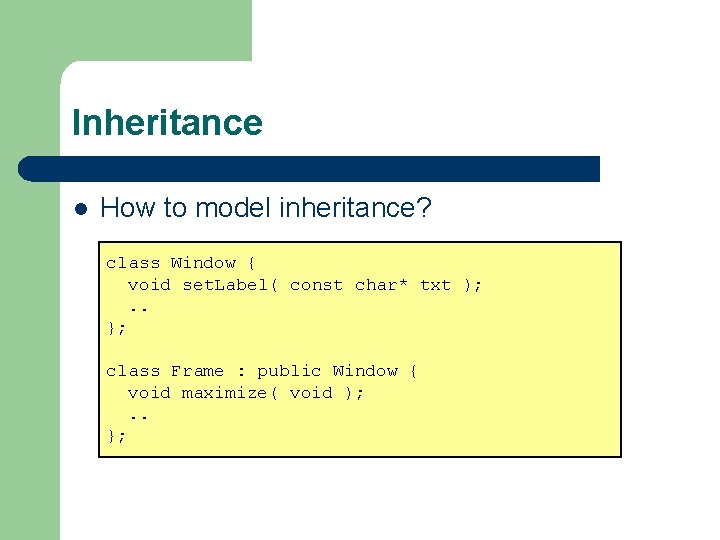 Inheritance l How to model inheritance? class Window { void set. Label( const char*