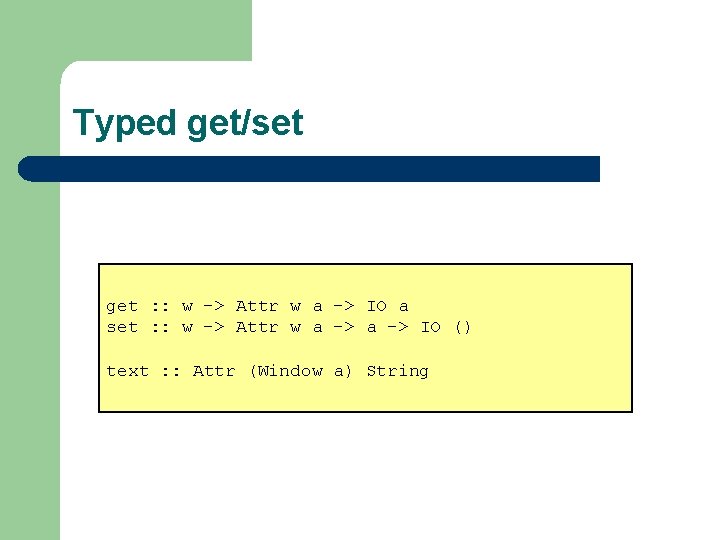 Typed get/set get : : w -> Attr w a -> IO a set