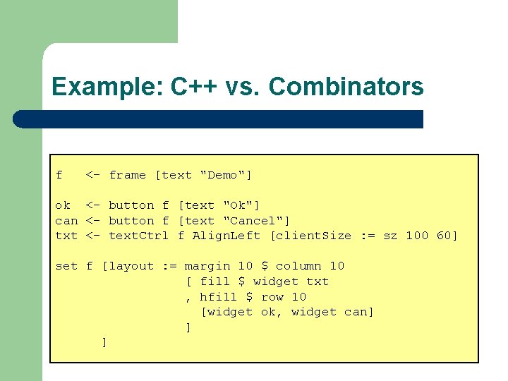 Example: C++ vs. Combinators f <- frame [text "Demo"] ok <- button f [text