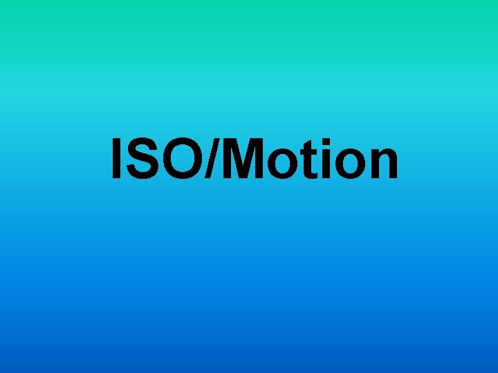 ISOMotion What is ISO ISO is the indication