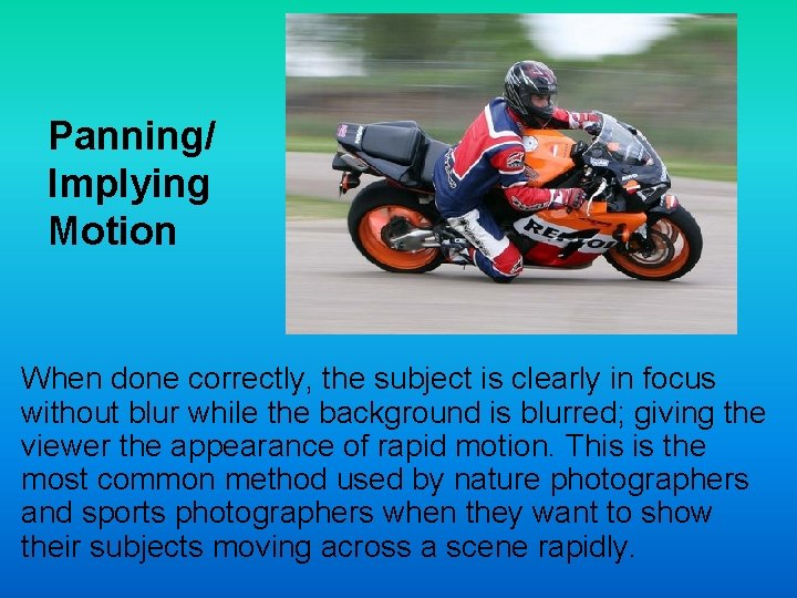 Panning/ Implying Motion When done correctly, the subject is clearly in focus without blur