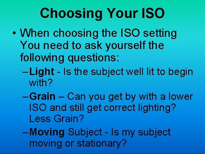 Choosing Your ISO • When choosing the ISO setting You need to ask yourself