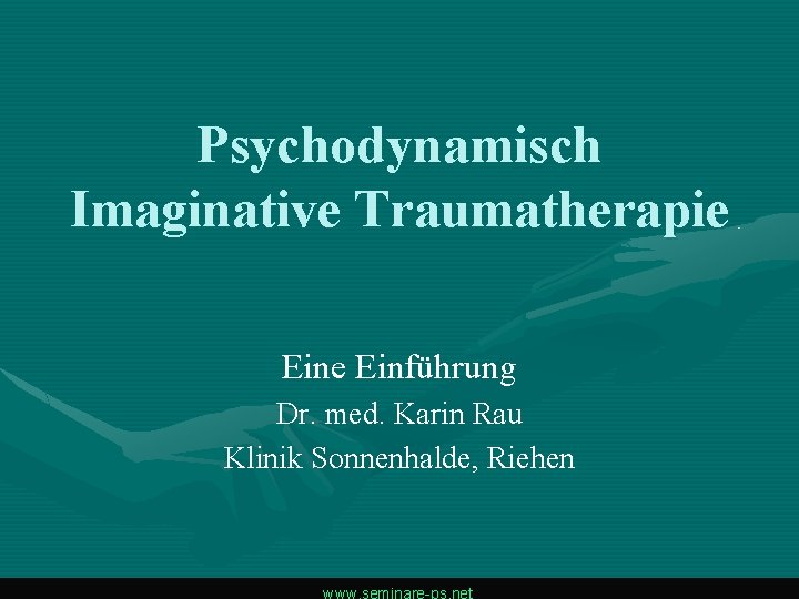 Psychodynamisch Imaginative Traumatherapie Einführung Dr. med. Karin Rau Klinik Sonnenhalde, Riehen www. seminare-ps. net Psychodynamisch Imaginative Traumatherapie Einführung Dr. med. Karin Rau Klinik Sonnenhalde, Riehen www. seminare-ps. net