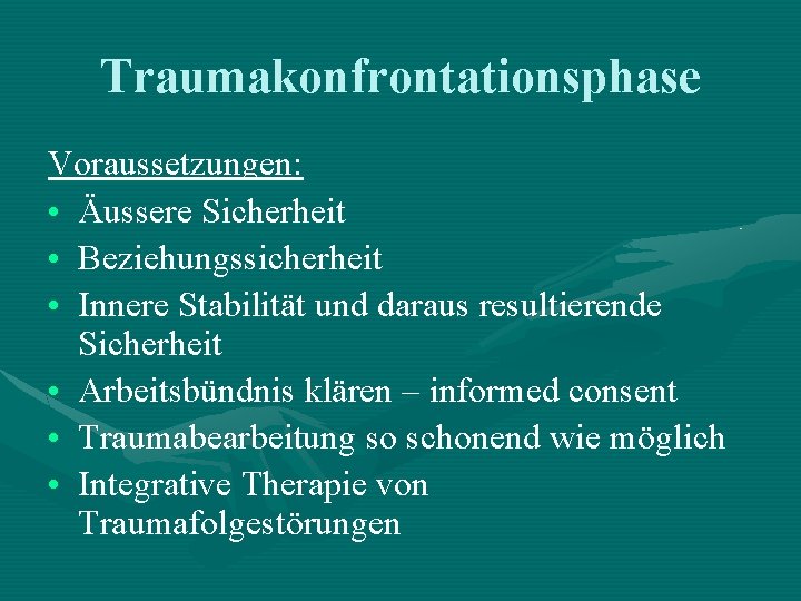 Traumakonfrontationsphase Voraussetzungen: • Äussere Sicherheit • Beziehungssicherheit • Innere Stabilität und daraus resultierende Sicherheit Traumakonfrontationsphase Voraussetzungen: • Äussere Sicherheit • Beziehungssicherheit • Innere Stabilität und daraus resultierende Sicherheit