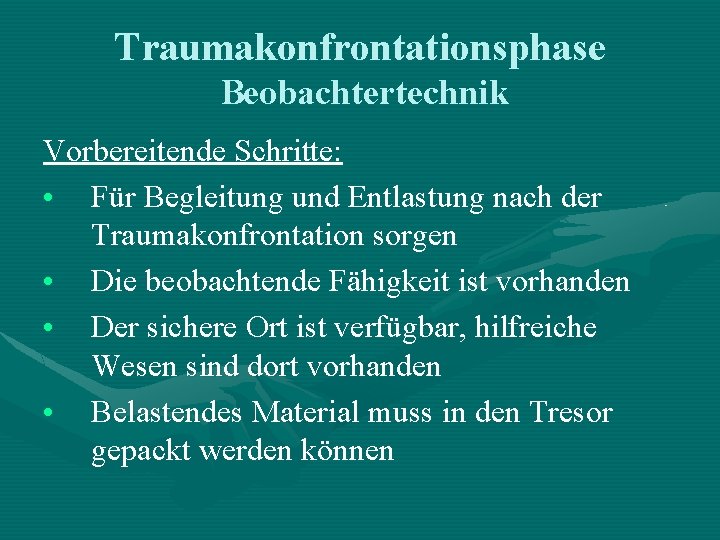 Traumakonfrontationsphase Beobachtertechnik Vorbereitende Schritte: • Für Begleitung und Entlastung nach der Traumakonfrontation sorgen • Traumakonfrontationsphase Beobachtertechnik Vorbereitende Schritte: • Für Begleitung und Entlastung nach der Traumakonfrontation sorgen •