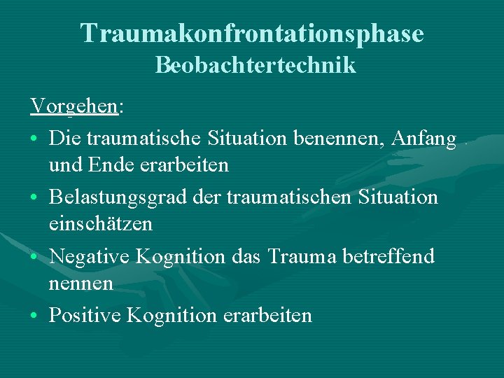 Traumakonfrontationsphase Beobachtertechnik Vorgehen: • Die traumatische Situation benennen, Anfang und Ende erarbeiten • Belastungsgrad Traumakonfrontationsphase Beobachtertechnik Vorgehen: • Die traumatische Situation benennen, Anfang und Ende erarbeiten • Belastungsgrad