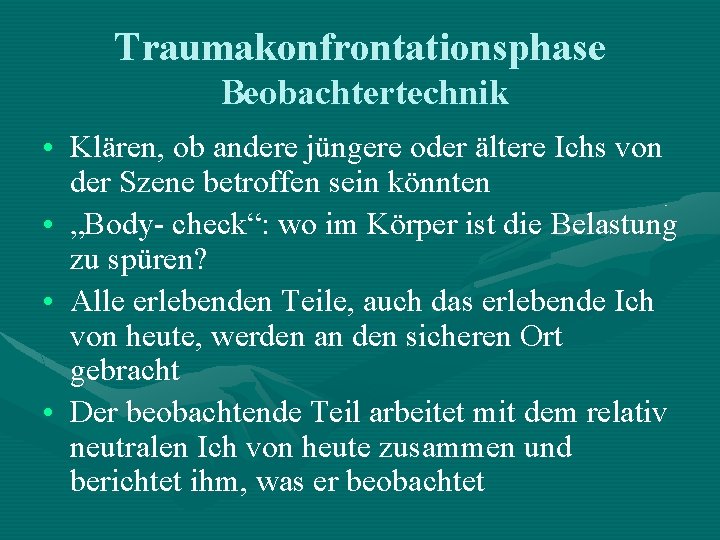 Traumakonfrontationsphase Beobachtertechnik • Klären, ob andere jüngere oder ältere Ichs von der Szene betroffen Traumakonfrontationsphase Beobachtertechnik • Klären, ob andere jüngere oder ältere Ichs von der Szene betroffen