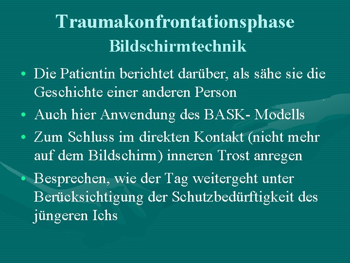 Traumakonfrontationsphase Bildschirmtechnik • Die Patientin berichtet darüber, als sähe sie die Geschichte einer anderen Traumakonfrontationsphase Bildschirmtechnik • Die Patientin berichtet darüber, als sähe sie die Geschichte einer anderen