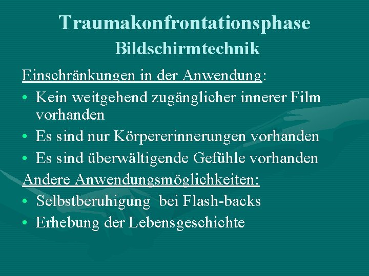 Traumakonfrontationsphase Bildschirmtechnik Einschränkungen in der Anwendung: • Kein weitgehend zugänglicher innerer Film vorhanden • Traumakonfrontationsphase Bildschirmtechnik Einschränkungen in der Anwendung: • Kein weitgehend zugänglicher innerer Film vorhanden •
