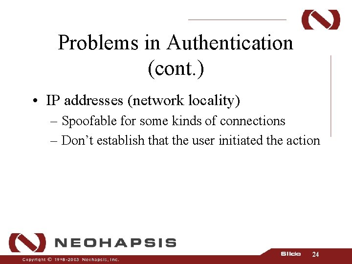 Problems in Authentication (cont. ) • IP addresses (network locality) – Spoofable for some