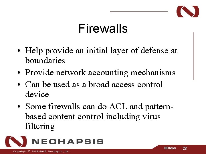 Firewalls • Help provide an initial layer of defense at boundaries • Provide network