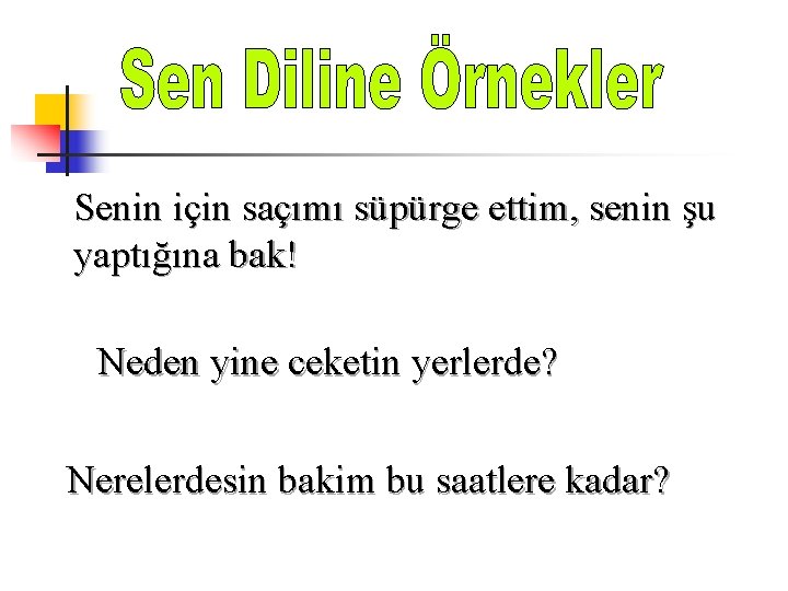 Senin için saçımı süpürge ettim, senin şu yaptığına bak! Neden yine ceketin yerlerde? Nerelerdesin