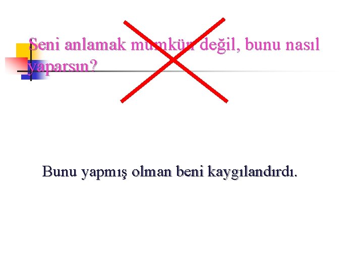 Seni anlamak mümkün değil, bunu nasıl yaparsın? Bunu yapmış olman beni kaygılandırdı. 