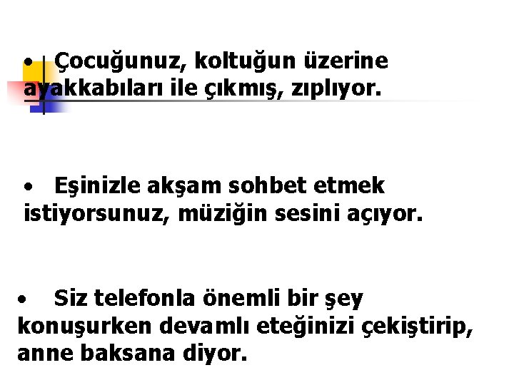  Çocuğunuz, koltuğun üzerine ayakkabıları ile çıkmış, zıplıyor. Eşinizle akşam sohbet etmek istiyorsunuz, müziğin