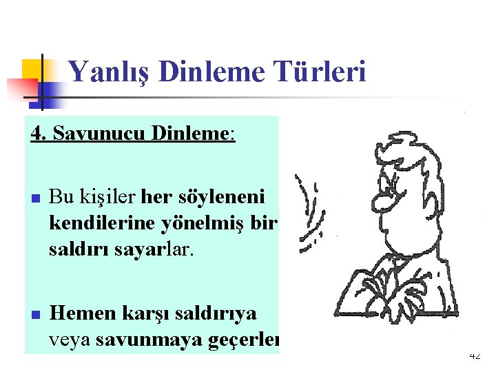 Yanlış Dinleme Türleri 4. Savunucu Dinleme: n n Bu kişiler her söyleneni kendilerine yönelmiş