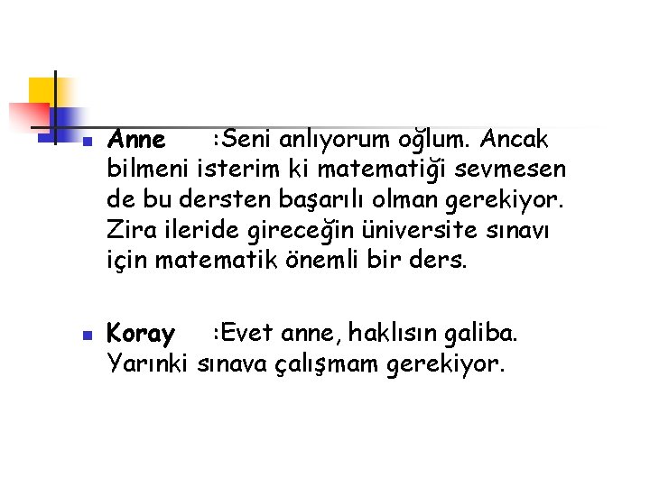 n n Anne : Seni anlıyorum oğlum. Ancak bilmeni isterim ki matematiği sevmesen de