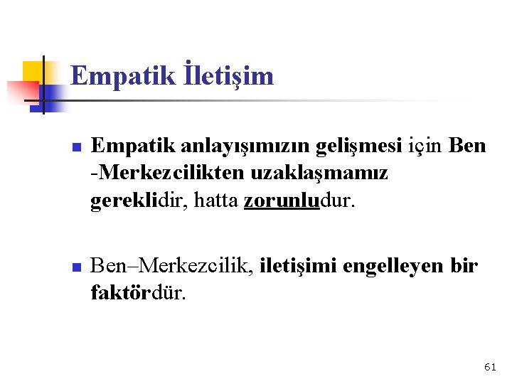 Empatik İletişim n n Empatik anlayışımızın gelişmesi için Ben -Merkezcilikten uzaklaşmamız gereklidir, hatta zorunludur.
