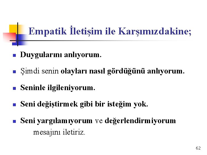 Empatik İletişim ile Karşımızdakine; n Duygularını anlıyorum. n Şimdi senin olayları nasıl gördüğünü anlıyorum.