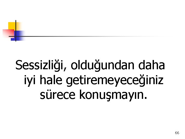 Sessizliği, olduğundan daha iyi hale getiremeyeceğiniz sürece konuşmayın. 66 