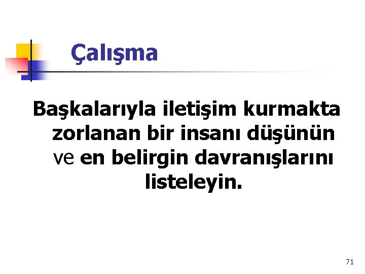 Çalışma Başkalarıyla iletişim kurmakta zorlanan bir insanı düşünün ve en belirgin davranışlarını listeleyin. 71