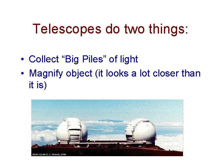 Telescopes do two things: • Collect “Big Piles” of light • Magnify object (it