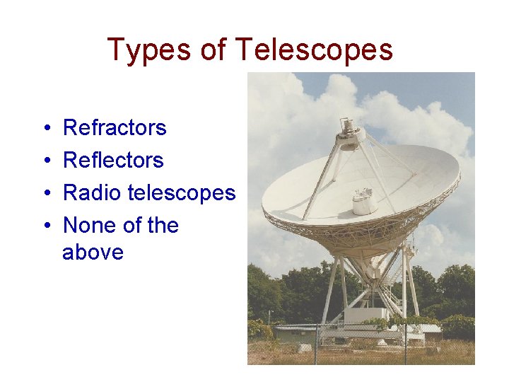 Types of Telescopes • • Refractors Reflectors Radio telescopes None of the above 