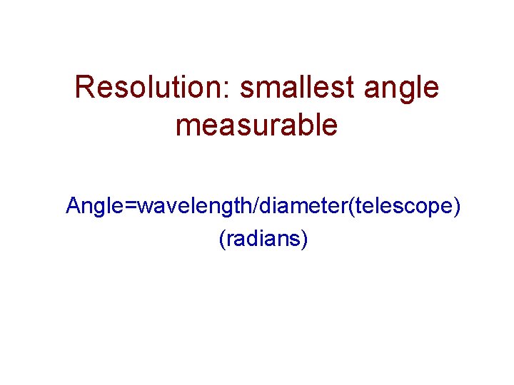 Resolution: smallest angle measurable Angle=wavelength/diameter(telescope) (radians) 