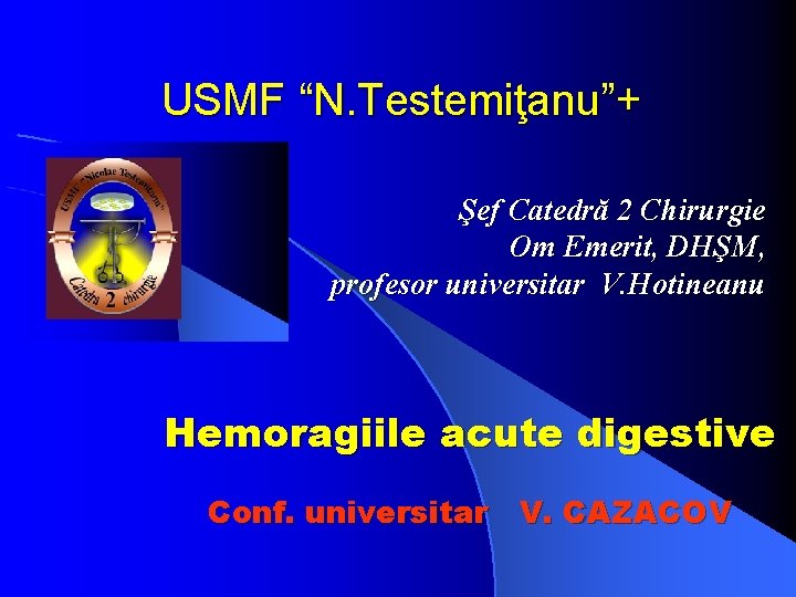 USMF “N. Testemiţanu”+ Şef Catedră 2 Chirurgie Om Emerit, DHŞM, profesor universitar V. Hotineanu