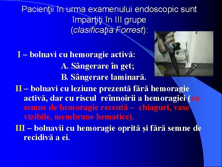 Pacienţii în urma examenului endoscopic sunt împarţiţi în III grupe (clasificaţia Forrest): I –