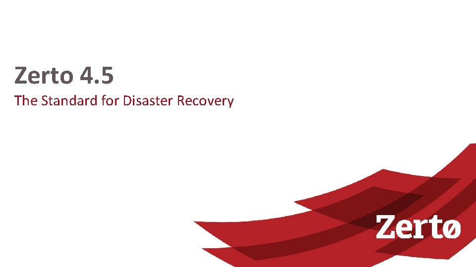 Zerto 4. 5 The Standard for Disaster Recovery 