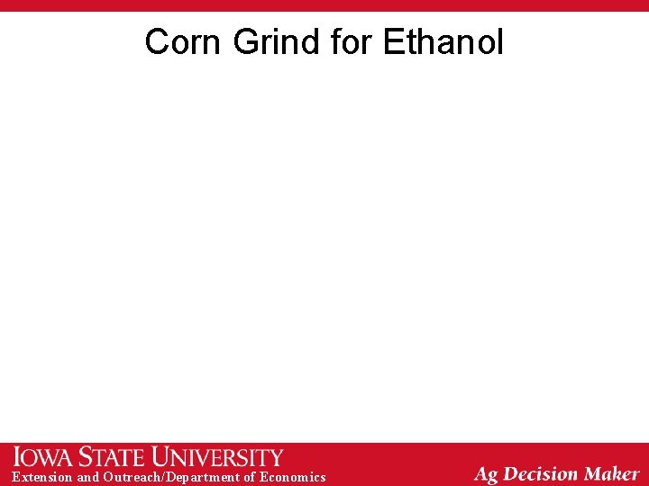 Corn Grind for Ethanol Extension and Outreach/Department of Economics 