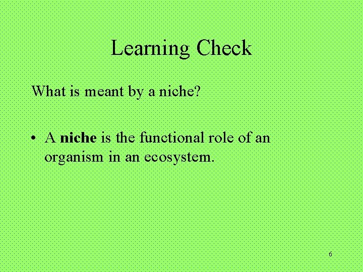 Learning Check What is meant by a niche? • A niche is the functional